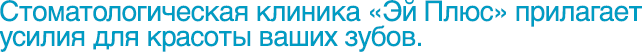 Стоматологическая клиника «Эй Плюс» прилагает усилия для красоты ваших зубов. 